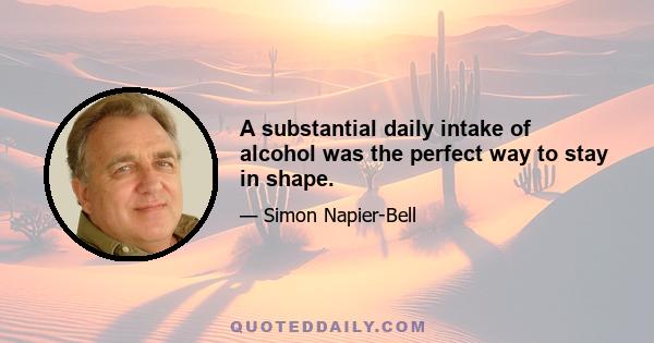 A substantial daily intake of alcohol was the perfect way to stay in shape.