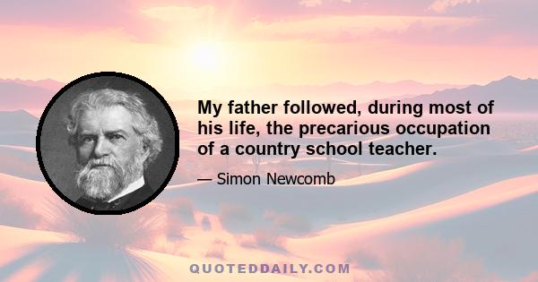 My father followed, during most of his life, the precarious occupation of a country school teacher.