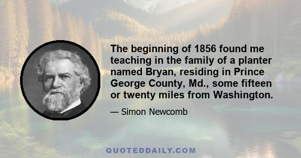 The beginning of 1856 found me teaching in the family of a planter named Bryan, residing in Prince George County, Md., some fifteen or twenty miles from Washington.