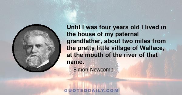 Until I was four years old I lived in the house of my paternal grandfather, about two miles from the pretty little village of Wallace, at the mouth of the river of that name.