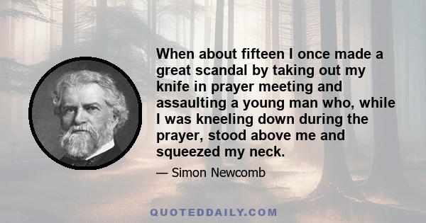 When about fifteen I once made a great scandal by taking out my knife in prayer meeting and assaulting a young man who, while I was kneeling down during the prayer, stood above me and squeezed my neck.