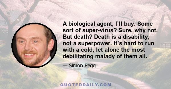 A biological agent, I’ll buy. Some sort of super-virus? Sure, why not. But death? Death is a disability, not a superpower. It’s hard to run with a cold, let alone the most debilitating malady of them all.