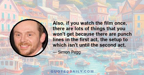 Also, if you watch the film once, there are lots of things that you won't get because there are punch lines in the first act, the setup to which isn't until the second act.