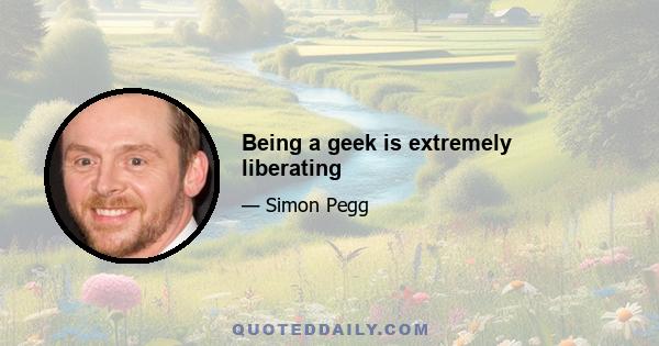 Being a geek is extremely liberating