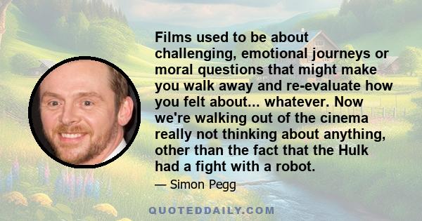 Films used to be about challenging, emotional journeys or moral questions that might make you walk away and re-evaluate how you felt about... whatever. Now we're walking out of the cinema really not thinking about