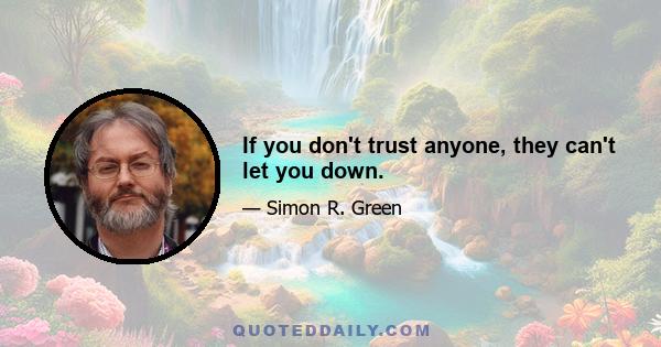 If you don't trust anyone, they can't let you down.