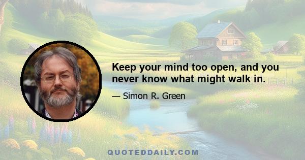 Keep your mind too open, and you never know what might walk in.