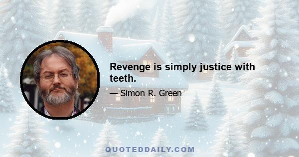 Revenge is simply justice with teeth.