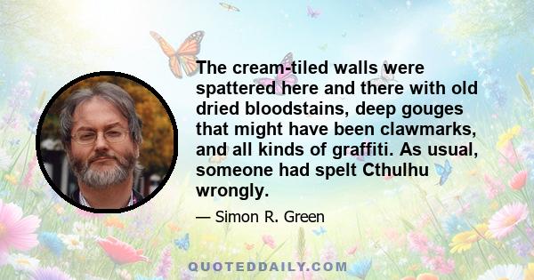 The cream-tiled walls were spattered here and there with old dried bloodstains, deep gouges that might have been clawmarks, and all kinds of graffiti. As usual, someone had spelt Cthulhu wrongly.