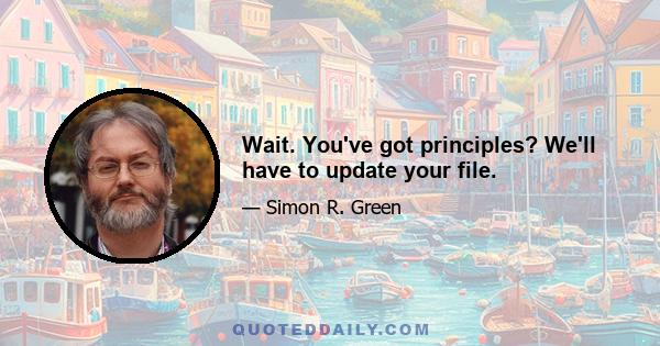 Wait. You've got principles? We'll have to update your file.