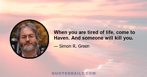 When you are tired of life, come to Haven. And someone will kill you.