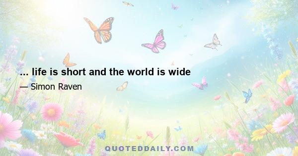 ... life is short and the world is wide