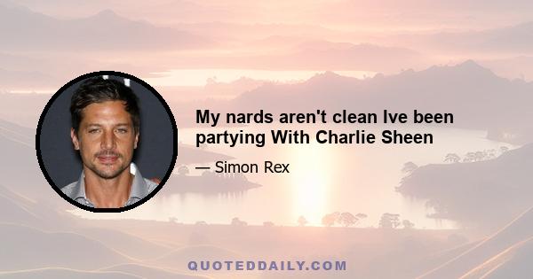 My nards aren't clean Ive been partying With Charlie Sheen