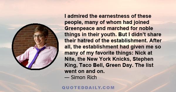 I admired the earnestness of these people, many of whom had joined Greenpeace and marched for noble things in their youth. But I didn’t share their hatred of the establishment. After all, the establishment had given me