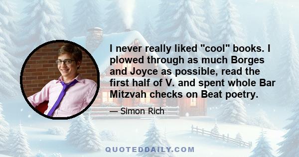 I never really liked cool books. I plowed through as much Borges and Joyce as possible, read the first half of V. and spent whole Bar Mitzvah checks on Beat poetry.