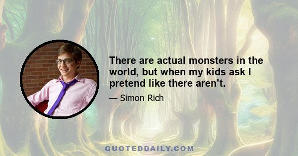 There are actual monsters in the world, but when my kids ask I pretend like there aren’t.