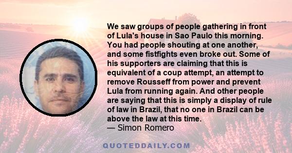 We saw groups of people gathering in front of Lula's house in Sao Paulo this morning. You had people shouting at one another, and some fistfights even broke out. Some of his supporters are claiming that this is