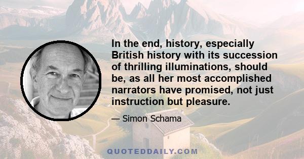 In the end, history, especially British history with its succession of thrilling illuminations, should be, as all her most accomplished narrators have promised, not just instruction but pleasure.