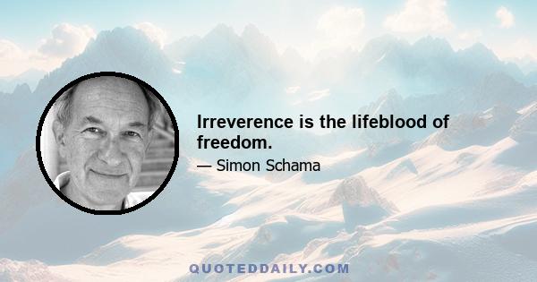 Irreverence is the lifeblood of freedom.