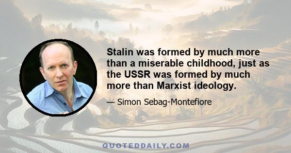 Stalin was formed by much more than a miserable childhood, just as the USSR was formed by much more than Marxist ideology.