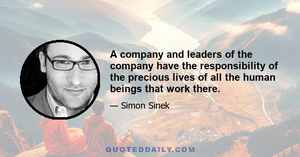 A company and leaders of the company have the responsibility of the precious lives of all the human beings that work there.