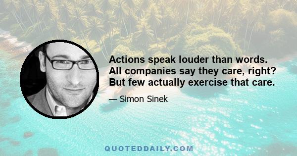 Actions speak louder than words. All companies say they care, right? But few actually exercise that care.