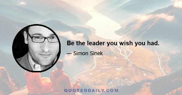 Be the leader you wish you had.