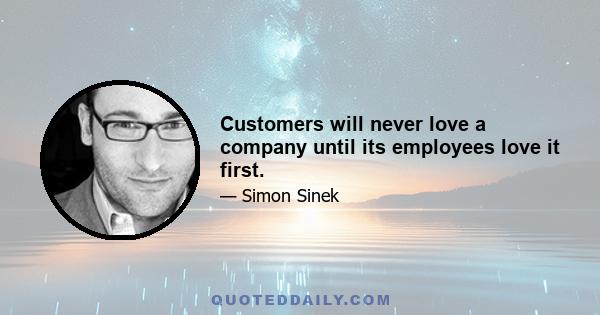 Customers will never love a company until its employees love it first.