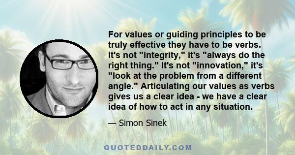 For values or guiding principles to be truly effective they have to be verbs. It's not integrity, it's always do the right thing. It's not innovation, it's look at the problem from a different angle. Articulating our