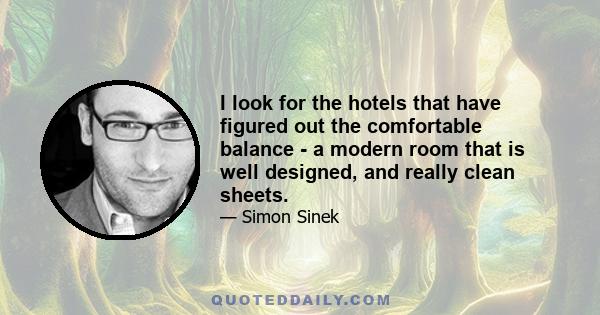 I look for the hotels that have figured out the comfortable balance - a modern room that is well designed, and really clean sheets.