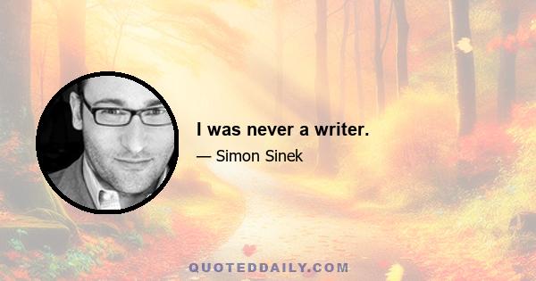 I was never a writer.