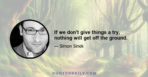 If we don't give things a try, nothing will get off the ground.