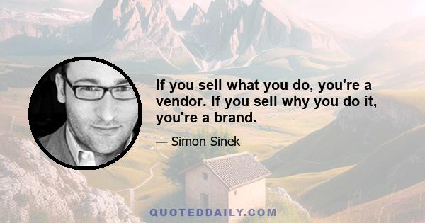 If you sell what you do, you're a vendor. If you sell why you do it, you're a brand.