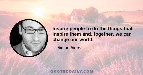 Inspire people to do the things that inspire them and, together, we can change our world.