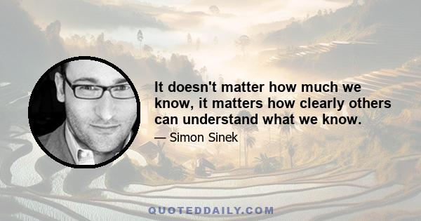 It doesn't matter how much we know, it matters how clearly others can understand what we know.