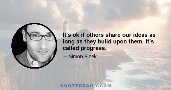 It's ok if others share our ideas as long as they build upon them. It's called progress.