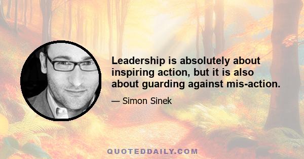 Leadership is absolutely about inspiring action, but it is also about guarding against mis-action.