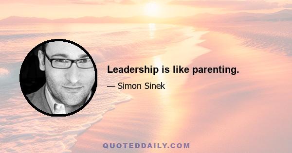 Leadership is like parenting.