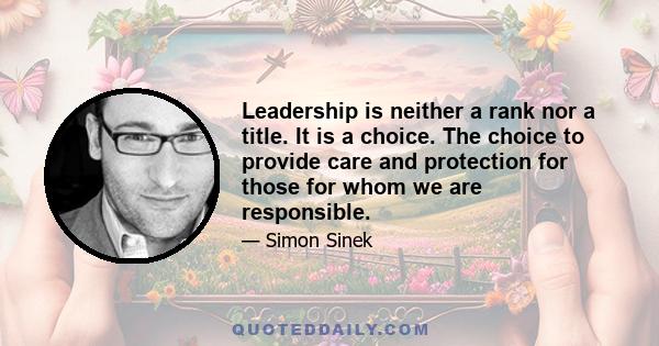 Leadership is neither a rank nor a title. It is a choice. The choice to provide care and protection for those for whom we are responsible.