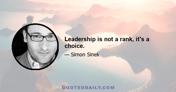 Leadership is not a rank, it's a choice.