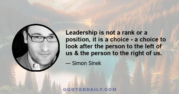 Leadership is not a rank or a position, it is a choice - a choice to look after the person to the left of us & the person to the right of us.