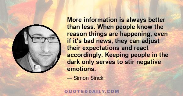 More information is always better than less. When people know the reason things are happening, even if it's bad news, they can adjust their expectations and react accordingly. Keeping people in the dark only serves to