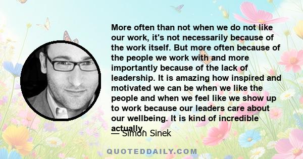 More often than not when we do not like our work, it's not necessarily because of the work itself. But more often because of the people we work with and more importantly because of the lack of leadership. It is amazing