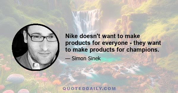 Nike doesn't want to make products for everyone - they want to make products for champions.