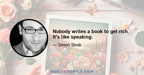 Nobody writes a book to get rich. It's like speaking.