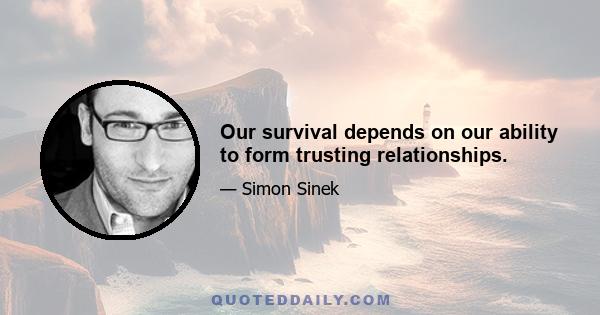 Our survival depends on our ability to form trusting relationships.