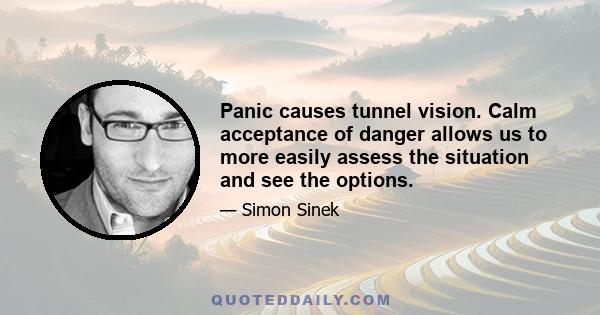 Panic causes tunnel vision. Calm acceptance of danger allows us to more easily assess the situation and see the options.