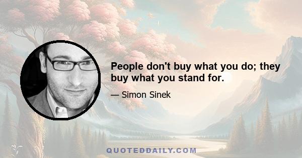 People don't buy what you do; they buy what you stand for.