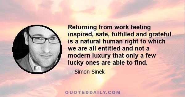 Returning from work feeling inspired, safe, fulfilled and grateful is a natural human right to which we are all entitled and not a modern luxury that only a few lucky ones are able to find.