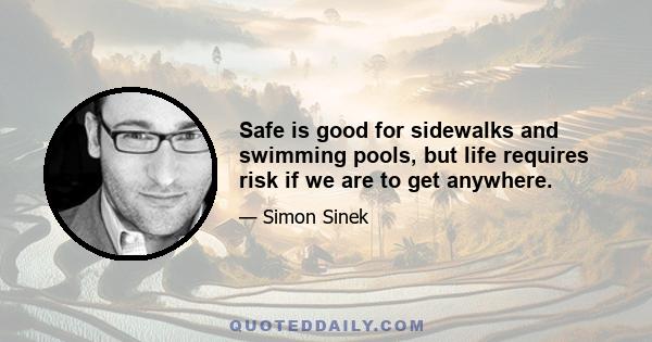 Safe is good for sidewalks and swimming pools, but life requires risk if we are to get anywhere.